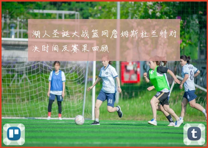 湖人圣诞大战篮网詹姆斯杜兰特对决时间及赛果回顾