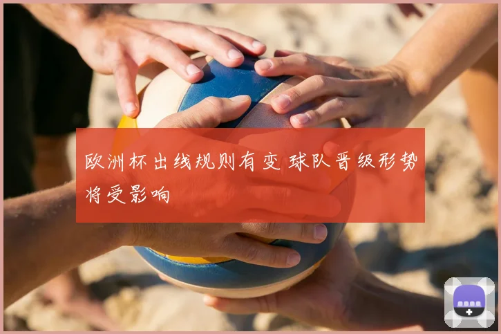 欧洲杯出线规则有变 球队晋级形势将受影响